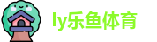 ly乐鱼体育